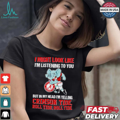 I’m listening to you but in my head I’m yelling Alabama Crimson Tide shirt