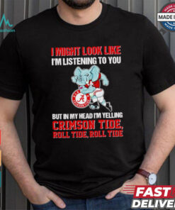 I’m listening to you but in my head I’m yelling Alabama Crimson Tide shirt