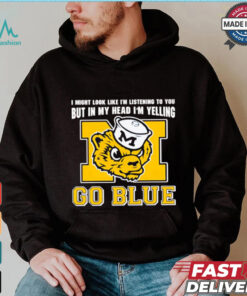 I’m listening to you but in my head I’m yelling go Michigan Wolverines shirt
