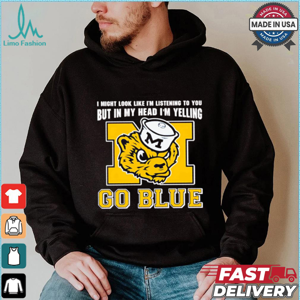 I’m listening to you but in my head I’m yelling go Michigan Wolverines shirt I’m listening to you but in my head I’m yelling go Michigan Wolverines shirt
