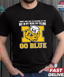 I’m listening to you but in my head I’m yelling go Michigan Wolverines shirt