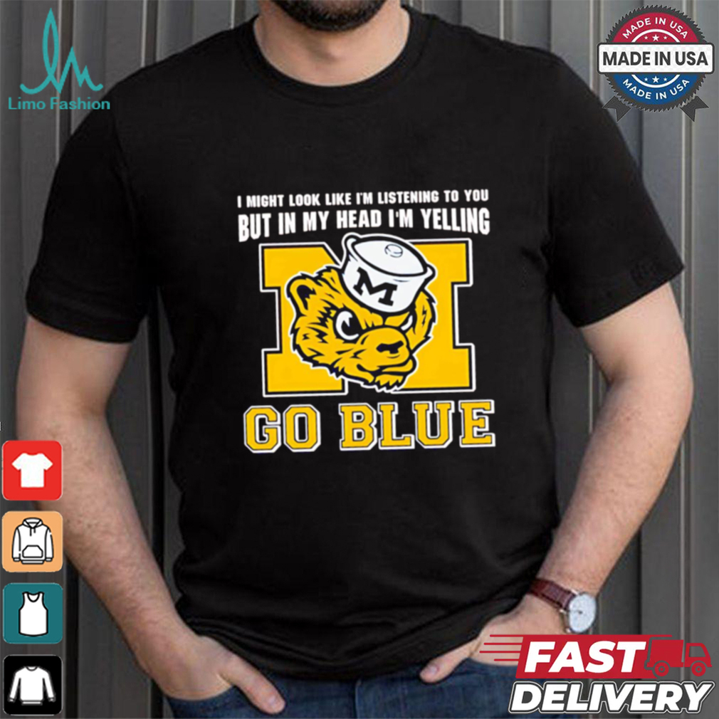 I’m listening to you but in my head I’m yelling go Michigan Wolverines shirt I’m listening to you but in my head I’m yelling go Michigan Wolverines shirt