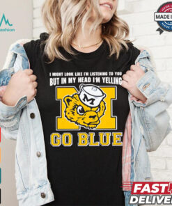 I’m listening to you but in my head I’m yelling go Michigan Wolverines shirt