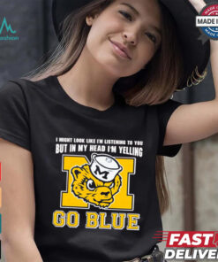 I’m listening to you but in my head I’m yelling go Michigan Wolverines shirt