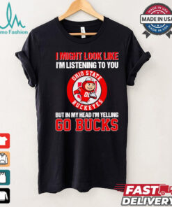I’m listening to you but in my head I’m yelling go Ohio State Buckeyes shirt