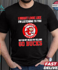 I’m listening to you but in my head I’m yelling go Ohio State Buckeyes shirt