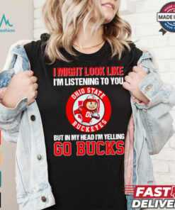I’m listening to you but in my head I’m yelling go Ohio State Buckeyes shirt