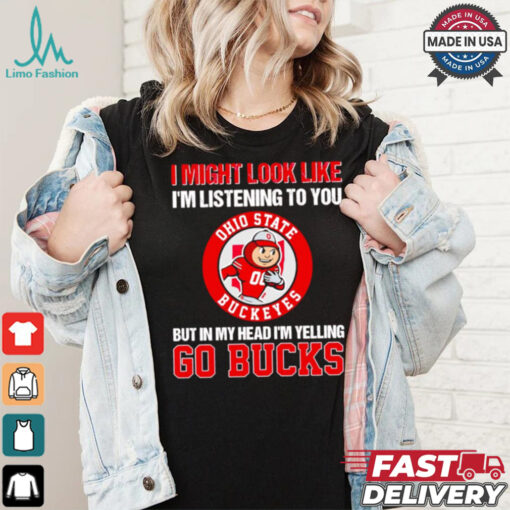 I’m listening to you but in my head I’m yelling go Ohio State Buckeyes shirt