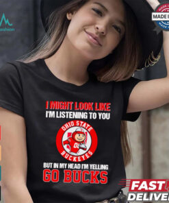 I’m listening to you but in my head I’m yelling go Ohio State Buckeyes shirt