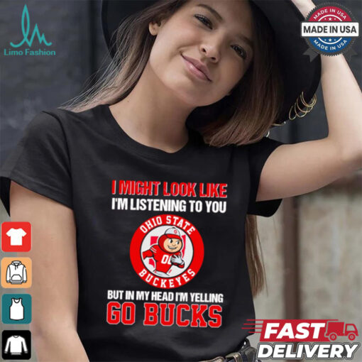 I’m listening to you but in my head I’m yelling go Ohio State Buckeyes shirt