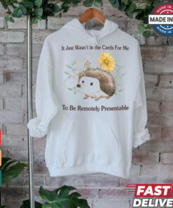 It Just Wasn’t In The Cards For Me To Be Remotely Presentable Tee Shirt