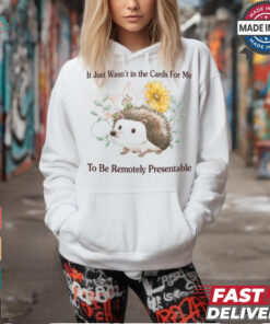 It Just Wasn’t In The Cards For Me To Be Remotely Presentable Tee Shirt