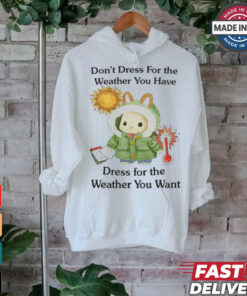Jmcgg Don't Dress For The Weather You Have Dress For The Weather You Want Shirt