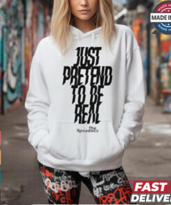 Just Pretend To Be Real Shirt