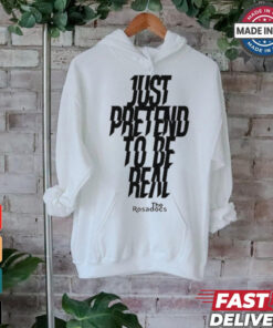 Just Pretend To Be Real Shirt