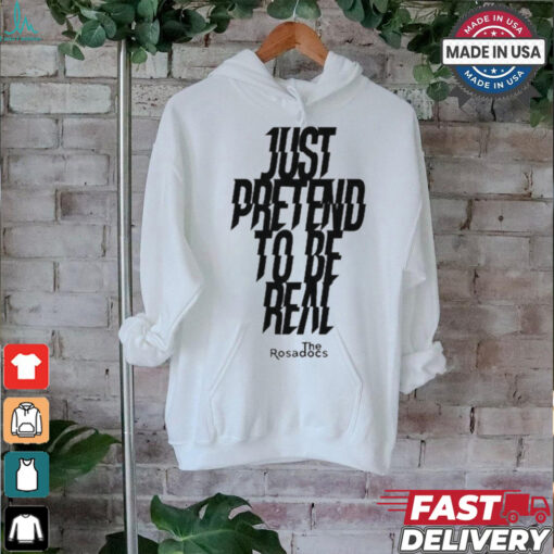Just Pretend To Be Real Shirt