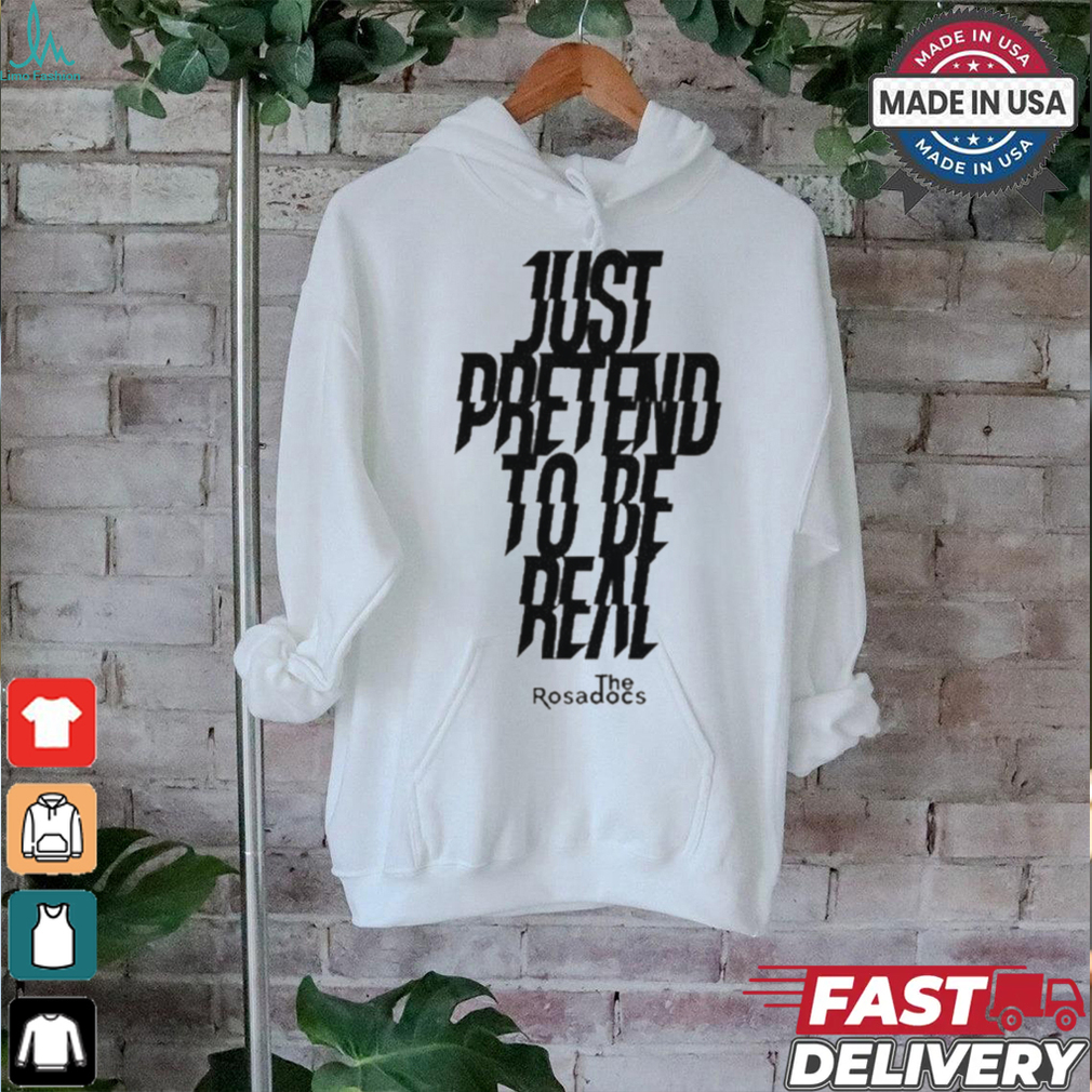Just Pretend To Be Real Shirt Just Pretend To Be Real Shirt