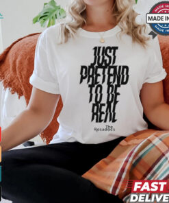 Just Pretend To Be Real Shirt