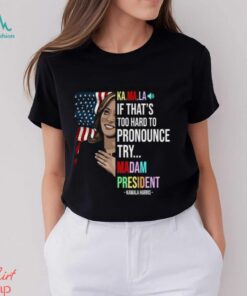 Kamala If That’s Too Hard To Pronounce Try Madam President Shirt, hoodie, sweater, long sleeve and tank top Kamala If That’s Too Hard To Pronounce Try Madam President Shirt