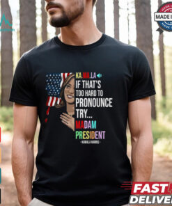 Kamala If That’s Too Hard To Pronounce Try Madam President Shirt, hoodie, sweater, long sleeve and tank top Kamala If That’s Too Hard To Pronounce Try Madam President Shirt