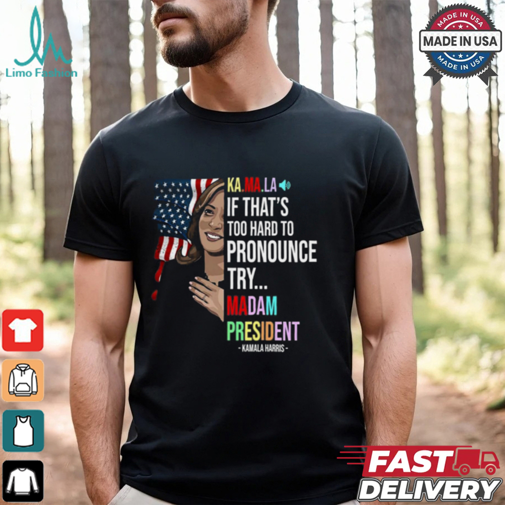 Kamala If That’s Too Hard To Pronounce Try Madam President Shirt Kamala If That’s Too Hard To Pronounce Try Madam President Shirt