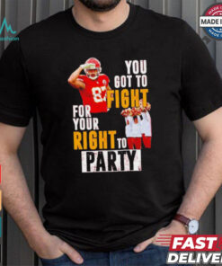 Kansas City Chiefs Travis Kelce you got to fight for your right to party shirt