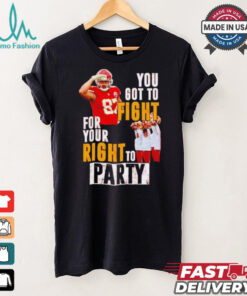 Kansas City Chiefs Travis Kelce you got to fight for your right to party shirt