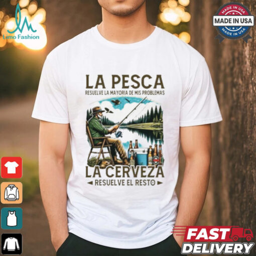 La pesca resuelve la mayoría de mis problemas la cerveza resuelve el resto shirt