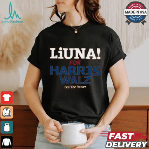 Liuna For Harris Walz Feel The Power T Shirt
