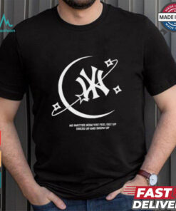 MLB No Matter How You Feel Get Up Dress Up And Show Up T shirt