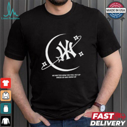 MLB No Matter How You Feel Get Up Dress Up And Show Up T shirt