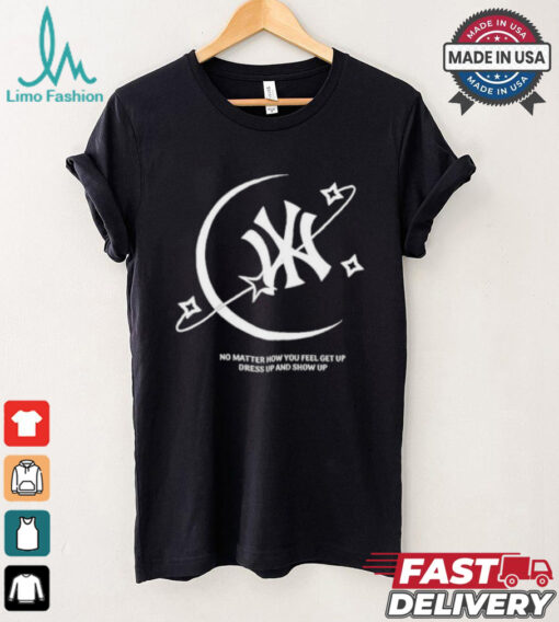 MLB No Matter How You Feel Get Up Dress Up And Show Up T shirt