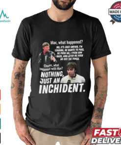 Max what happened nothing just an inchident shirt, hoodie, sweater, long sleeve and tank top Max what happened nothing just an inchident shirt