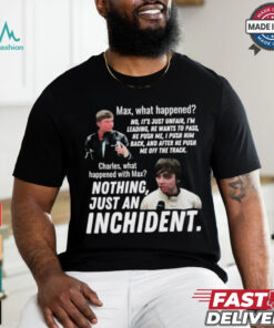 Max what happened nothing just an inchident shirt, hoodie, sweater, long sleeve and tank top Max what happened nothing just an inchident shirt