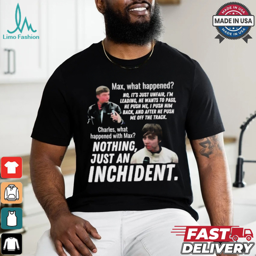 Max what happened nothing just an inchident shirt Max what happened nothing just an inchident shirt