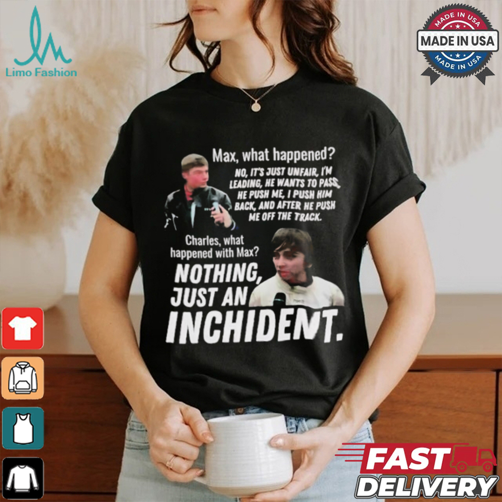 Max what happened nothing just an inchident shirt Max what happened nothing just an inchident shirt