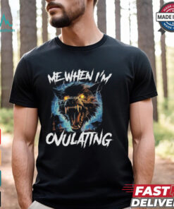 Me When I'm Ovulating Shirt
