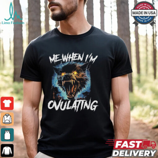 Me When I’m Ovulating Shirt