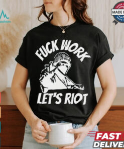 Michaud Fuck Work Let's Riot Shirt