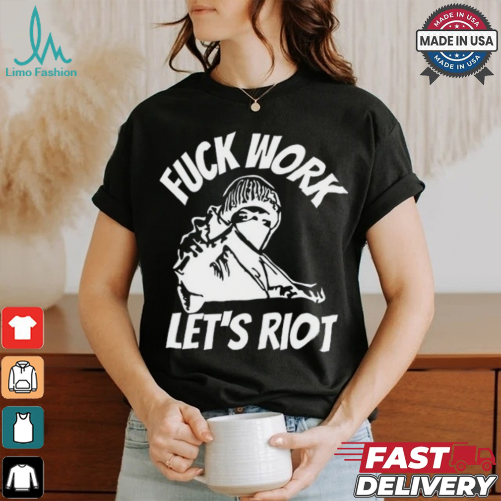 Michaud Fuck Work Let's Riot Shirt Michaud Fuck Work Let's Riot Shirt