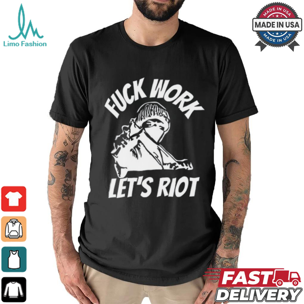 Michaud Fuck Work Let's Riot Shirt Michaud Fuck Work Let's Riot Shirt
