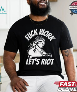 Michaud Fuck Work Let's Riot Shirt