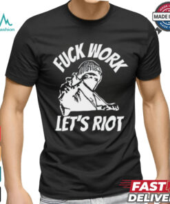 Michaud Fuck Work Let's Riot Shirt