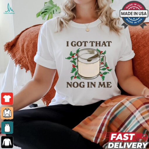Middleclassfancy I Got That Nog In Me Shirt