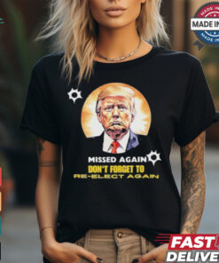 Missed again don’t forget to reelect Trump again T shirt