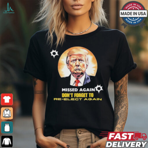 Missed again don’t forget to reelect Trump again T shirt