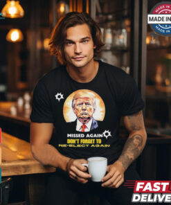 Missed again don’t forget to reelect Trump again T shirt