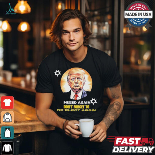 Missed again don’t forget to reelect Trump again T shirt