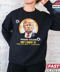 Missed again don’t forget to reelect Trump again T shirt