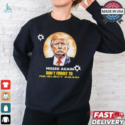 Missed again don’t forget to reelect Trump again T shirt